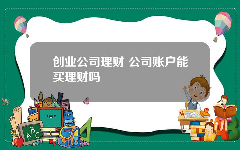 创业公司理财 公司账户能买理财吗